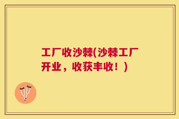 工厂收沙棘(沙棘工厂开业,收获丰收!)