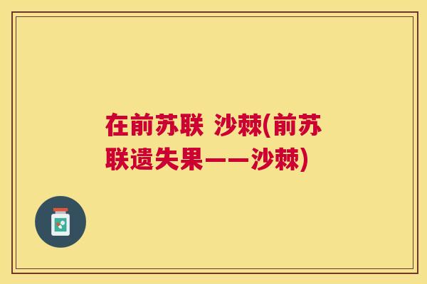 在前苏联 沙棘(前苏联遗失果——沙棘)