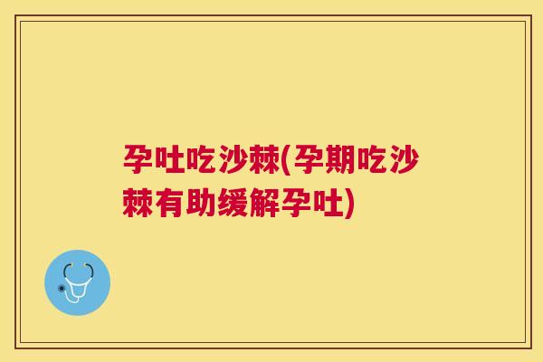 孕吐吃沙棘(孕期吃沙棘有助缓解孕吐)