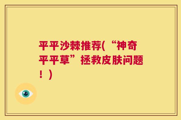 平平沙棘推荐(“神奇平平草”拯救皮肤问题！)