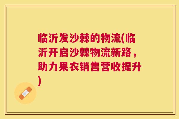 临沂发沙棘的物流(临沂开启沙棘物流新路,助力果农销售营收提升)