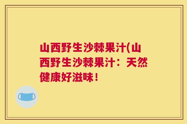 山西野生沙棘果汁(山西野生沙棘果汁：天然健康好滋味！