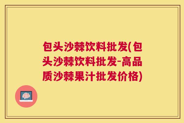 包头沙棘饮料批发(包头沙棘饮料批发-高品质沙棘果汁批发价格)