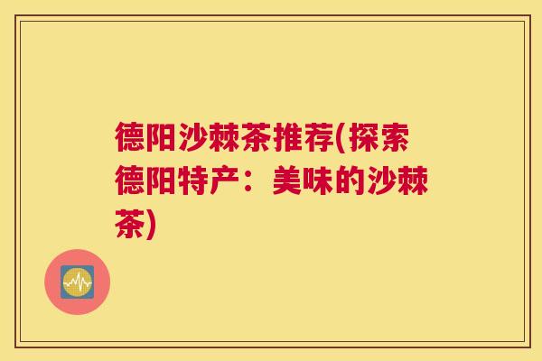 德阳沙棘茶推荐(探索德阳特产:美味的沙棘茶)