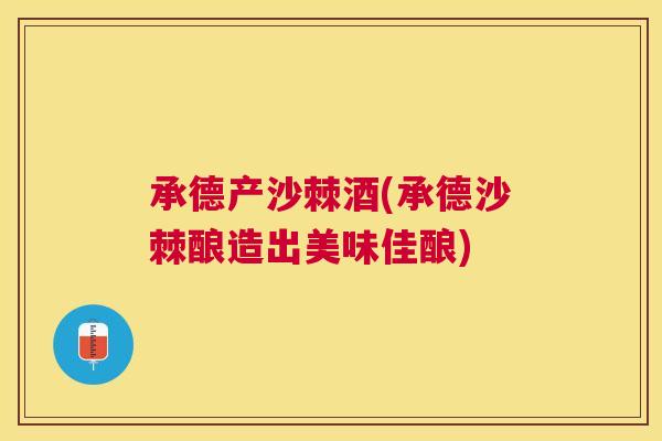 承德产沙棘酒(承德沙棘酿造出美味佳酿)