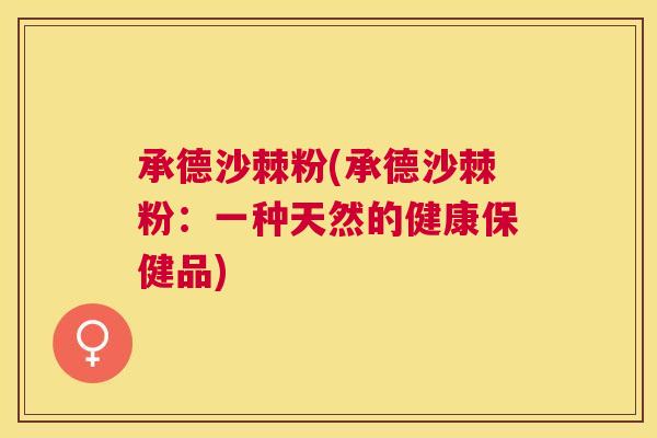 承德沙棘粉(承德沙棘粉：一种天然的健康保健品)
