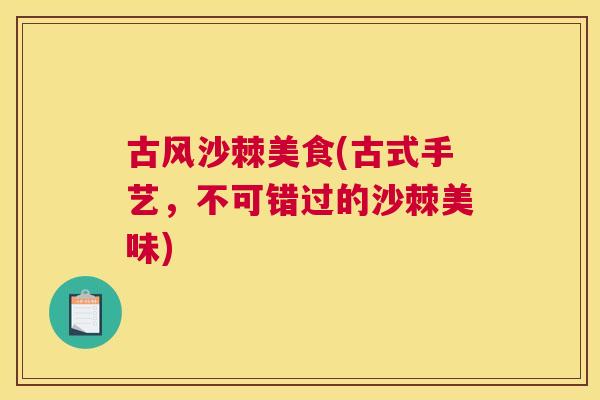 古风沙棘美食(古式手艺,不可错过的沙棘美味)