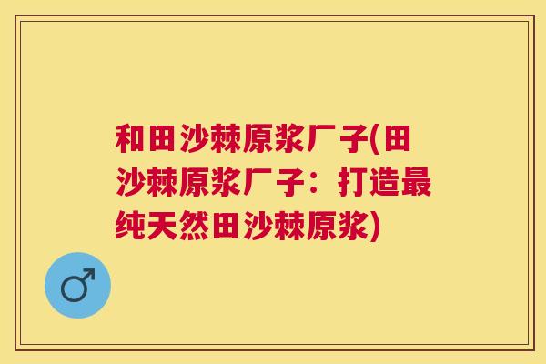 和田沙棘原浆厂子(田沙棘原浆厂子：打造最纯天然田沙棘原浆)