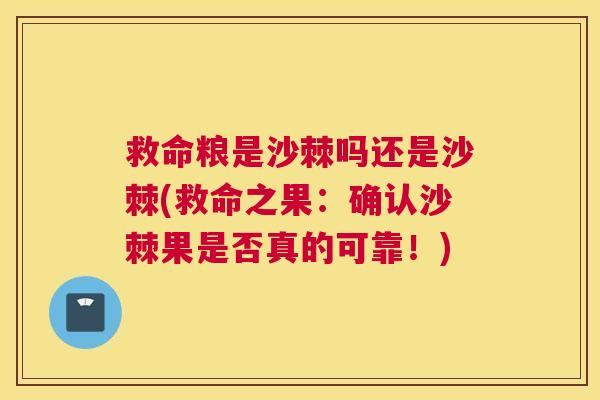 救命粮是沙棘吗还是沙棘(救命之果：确认沙棘果是否真的可靠！)