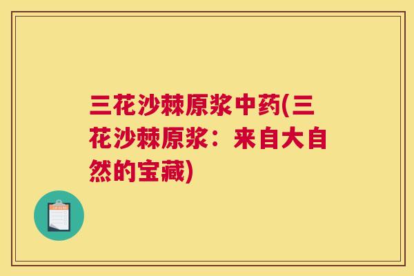 三花沙棘原浆(三花沙棘原浆：来自大自然的宝藏)