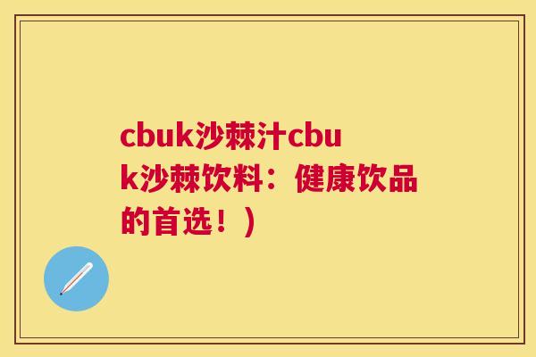 cbuk沙棘汁cbuk沙棘饮料：健康饮品的首选！)