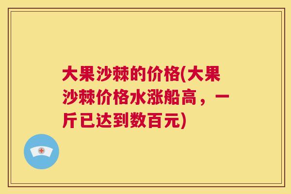 大果沙棘的价格(大果沙棘价格水涨船高，一斤已达到数百元)