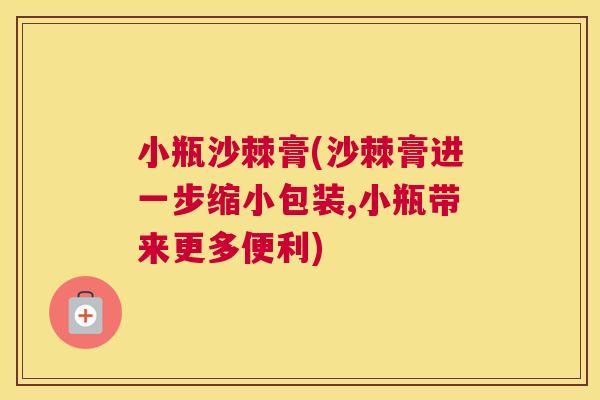 小瓶沙棘膏(沙棘膏进一步缩小包装,小瓶带来更多便利)