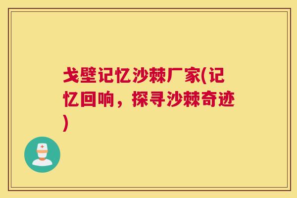 戈壁记忆沙棘厂家(记忆回响,探寻沙棘奇迹)