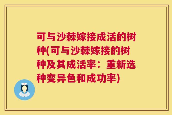 可与沙棘嫁接成活的树种(可与沙棘嫁接的树种及其成活率：重新选种变异色和成功率)