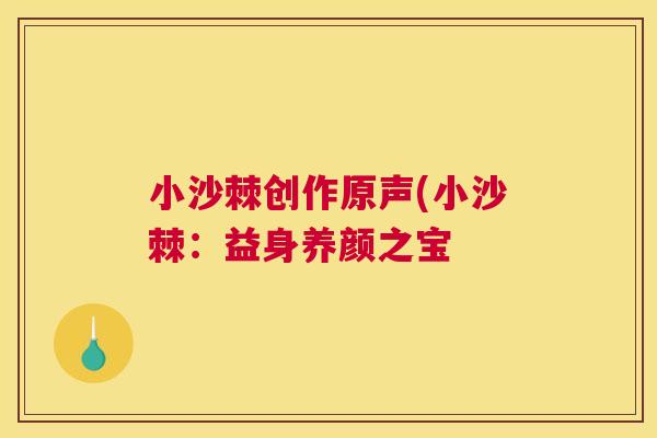 小沙棘创作原声(小沙棘:益身养颜之宝