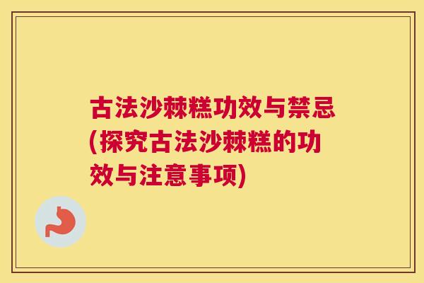 古法沙棘糕功效与禁忌(探究古法沙棘糕的功效与注意事项)