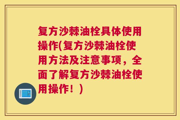 复方沙棘油栓具体使用操作(复方沙棘油栓使用方法及注意事项,全面了解复方沙棘油栓使用操作!)