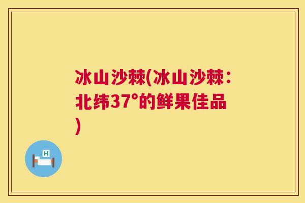 冰山沙棘(冰山沙棘：北纬37°的鲜果佳品)