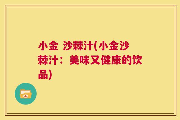小金 沙棘汁(小金沙棘汁:美味又健康的饮品)