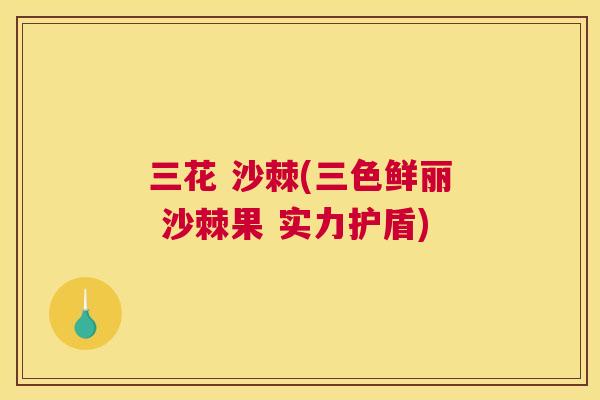 三花 沙棘(三色鲜丽 沙棘果 实力护盾)