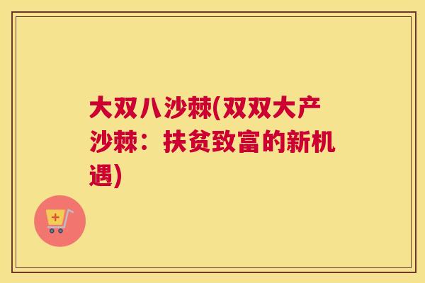 大双八沙棘(双双大产沙棘：扶贫致富的新机遇)
