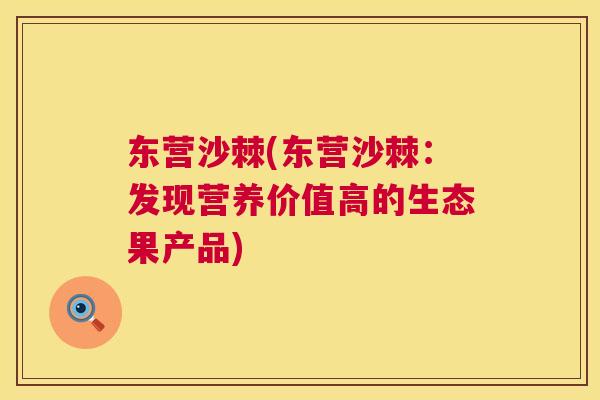 东营沙棘(东营沙棘：发现营养价值高的生态果产品)