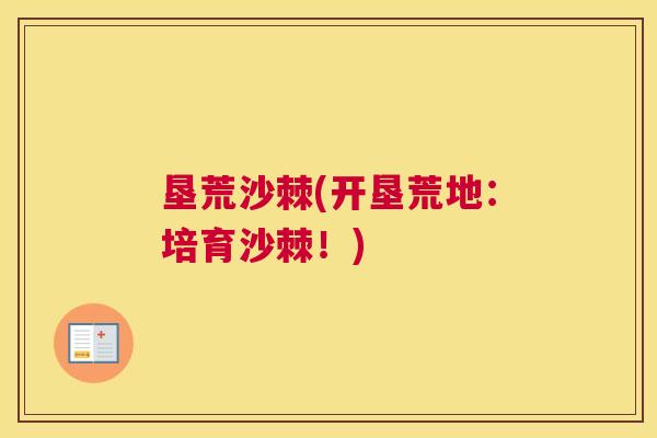 垦荒沙棘(开垦荒地：培育沙棘！)
