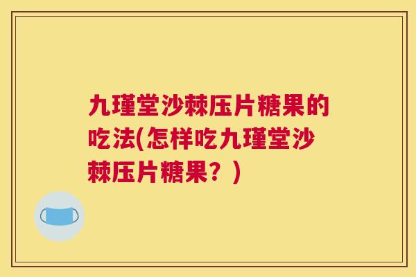 九瑾堂沙棘压片糖果的吃法(怎样吃九瑾堂沙棘压片糖果?)