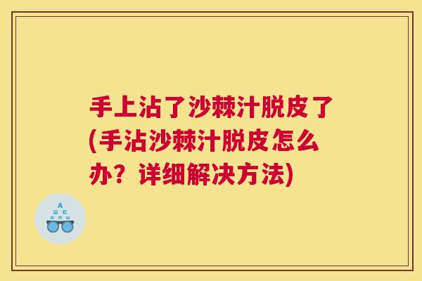 手上沾了沙棘汁脱皮了(手沾沙棘汁脱皮怎么办？详细解决方法)