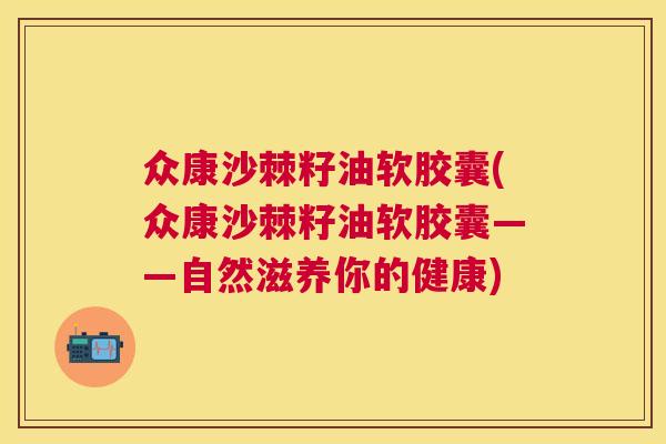 众康沙棘籽油软胶囊(众康沙棘籽油软胶囊——自然滋养你的健康) 众康沙棘籽油软胶囊(众康沙棘籽油软胶囊——自然滋养你的健康)