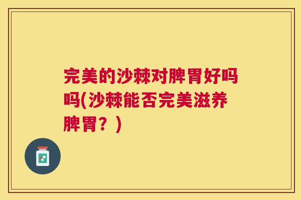 完美的沙棘对脾胃好吗吗(沙棘能否完美滋养脾胃？)