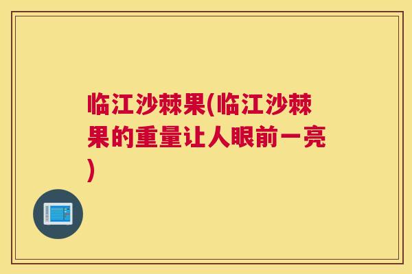 临江沙棘果(临江沙棘果的重量让人眼前一亮)