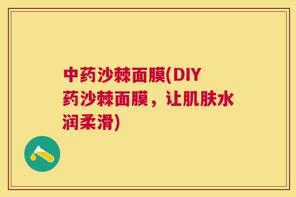 中药沙棘面膜(DIY药沙棘面膜，让肌肤水润柔滑)