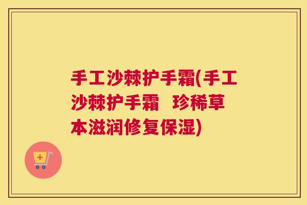 手工沙棘护手霜(手工沙棘护手霜  珍稀草本滋润修复保湿)