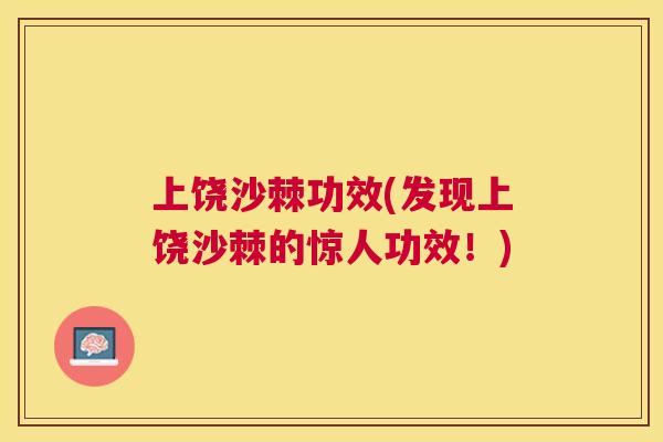 上饶沙棘功效(发现上饶沙棘的惊人功效！)