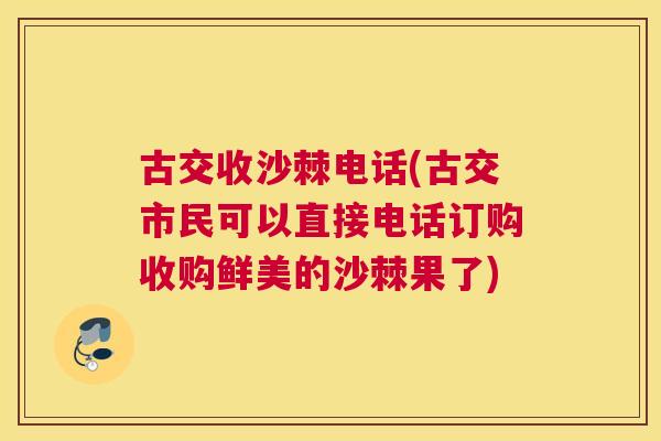 古交收沙棘电话(古交市民可以直接电话订购收购鲜美的沙棘果了)