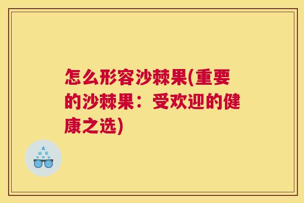 怎么形容沙棘果(重要的沙棘果:受欢迎的健康之选) 怎么形容沙棘果(重要的沙棘果:受欢迎的健康之选)