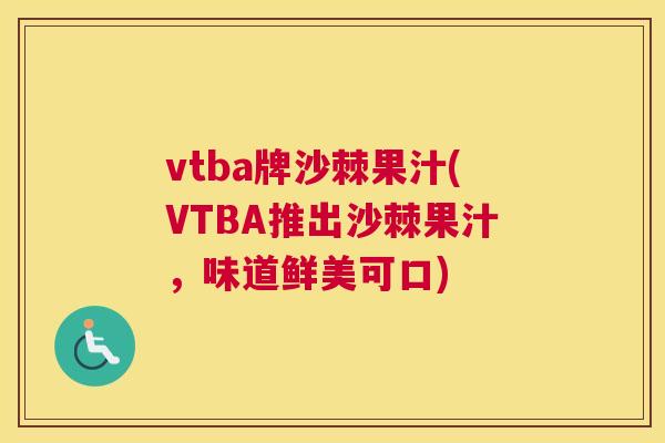 vtba牌沙棘果汁(VTBA推出沙棘果汁，味道鲜美可口)