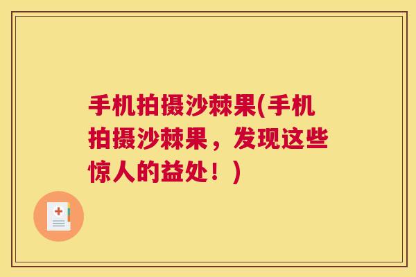 手机拍摄沙棘果(手机拍摄沙棘果，发现这些惊人的益处！)