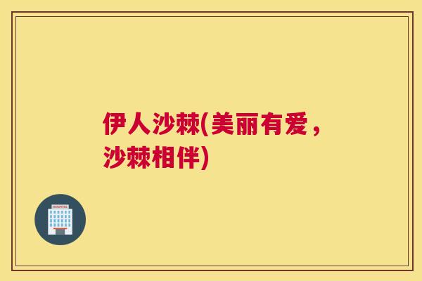 伊人沙棘(美丽有爱,沙棘相伴) 伊人沙棘(美丽有爱,沙棘相伴)