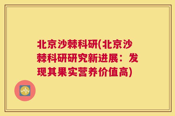 北京沙棘科研(北京沙棘科研研究新进展:发现其果实营养价值高)