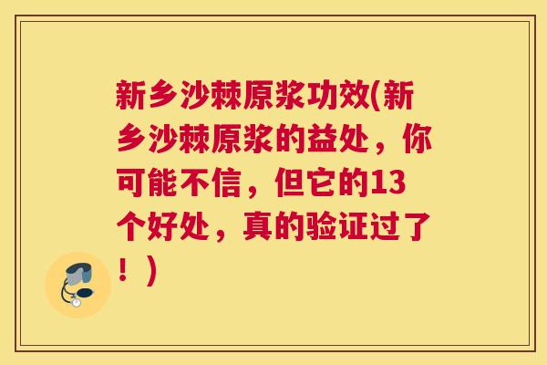 新乡沙棘原浆功效(新乡沙棘原浆的益处,你可能不信,但它的13个好处,真的验证过了!)