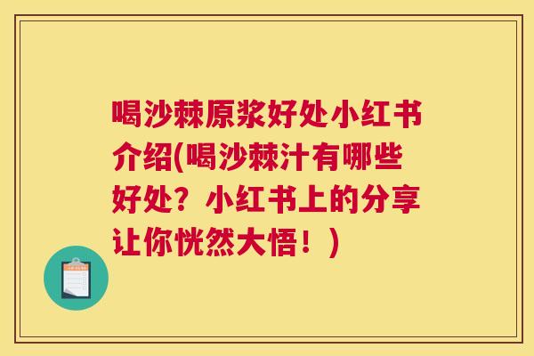 喝沙棘原浆好处小红书介绍(喝沙棘汁有哪些好处？小红书上的分享让你恍然大悟！)