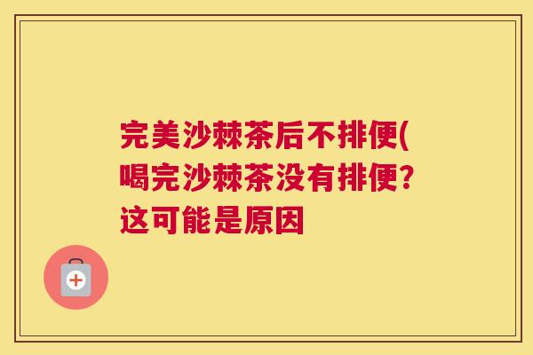 完美沙棘茶后不排便(喝完沙棘茶没有排便？这可能是原因