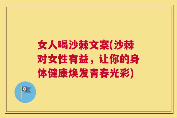 女人喝沙棘文案(沙棘对女性有益，让你的身体健康焕发青春光彩)