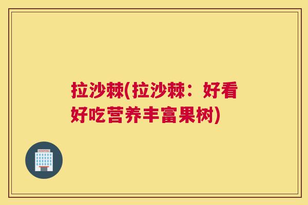 拉沙棘(拉沙棘:好看好吃营养丰富果树)