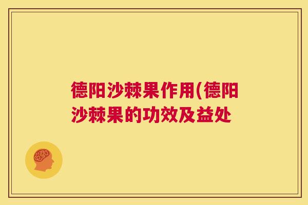 德阳沙棘果作用(德阳沙棘果的功效及益处