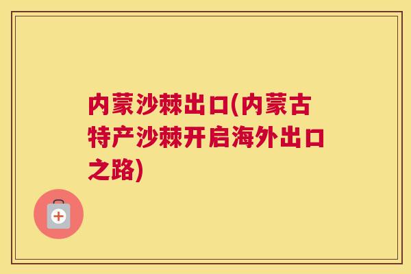 内蒙沙棘出口(内蒙古特产沙棘开启海外出口之路)