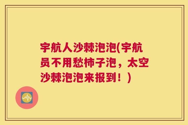 宇航人沙棘泡泡(宇航员不用愁柿子泡，太空沙棘泡泡来报到！)